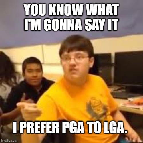 I Prefer PGA To LGA