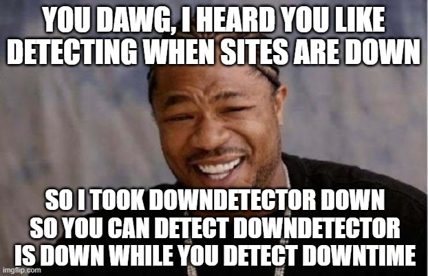 You Dawg, I Heard You Like Downtime
