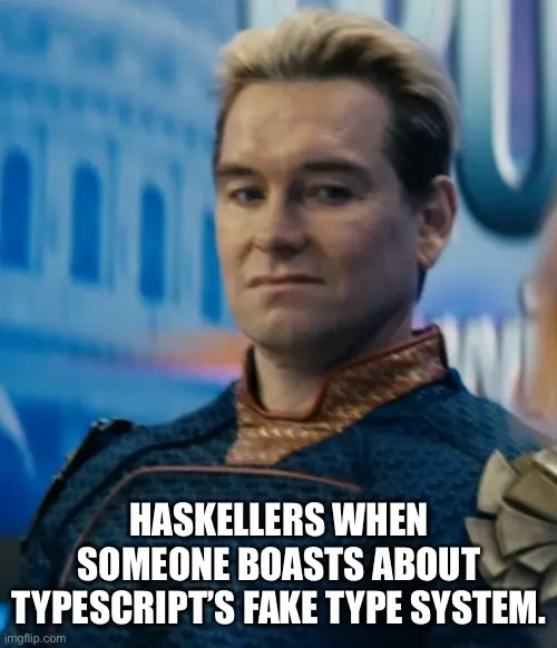 Haskellers When Someone Boasts About Typescript's Fake Type System