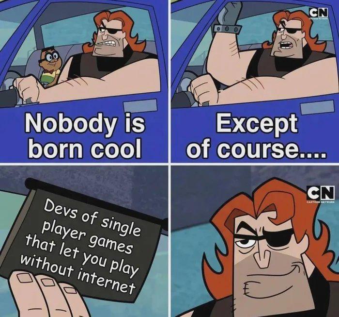 If You Develop A Single Player Game And It Requires Continuous Internet, You Can Go To Hell